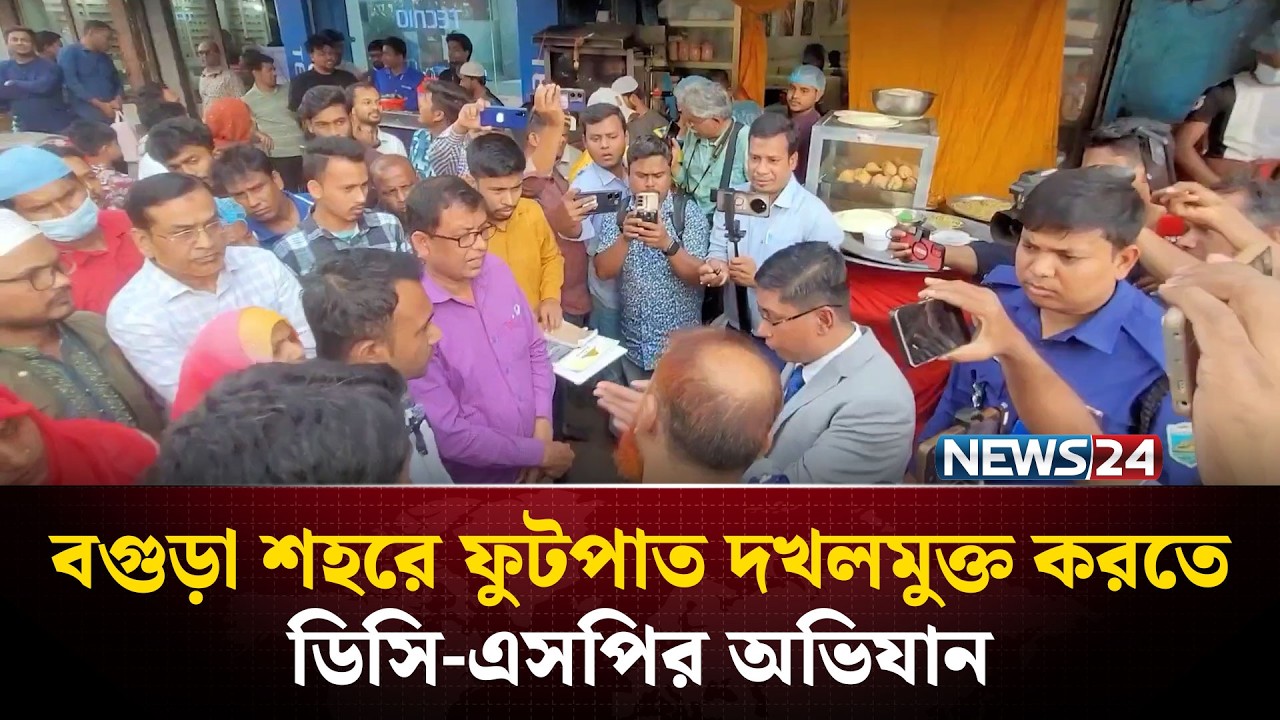 বগুড়া শহরে ফুটপাত দখলমুক্ত করতে  ডিসি-এসপির অভিযান | NEWS24