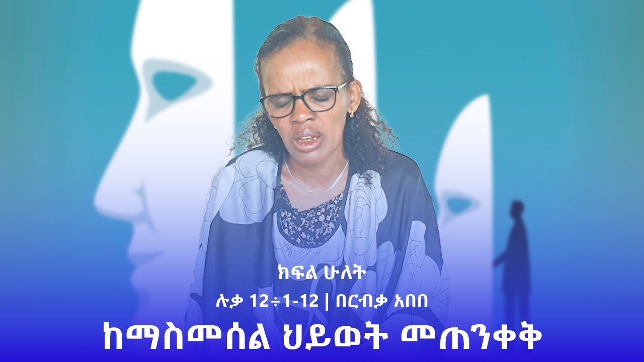 ከማስመሰል ህይወት መጠንቀቅ ክፍል ሁለት | ሉቃ 12÷1-12 | በርብቃ አበበ