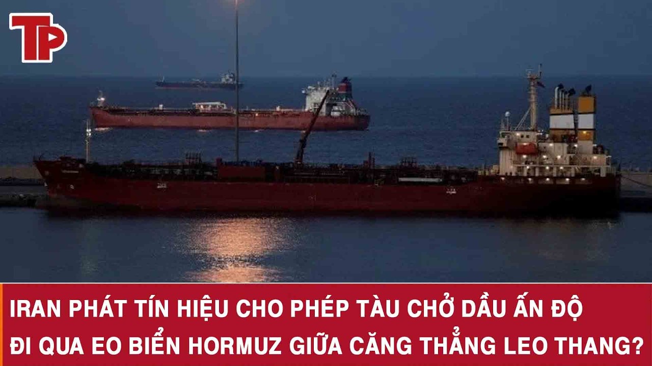 Iran phát tín hiệu cho phép tàu chở dầu Ấn Độ đi qua eo biển Hormuz giữa căng thẳng leo thang?
