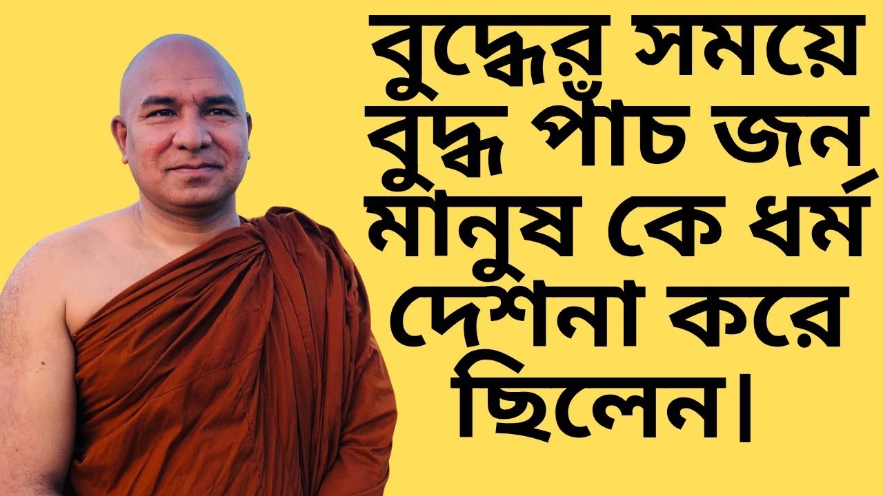 বুদ্ধের সময়ে বুদ্ধ পাঁচ জন মানুষ কে ধর্ম দেশনা করে ছিলেন। এই পাঁচ জন মানুষের ভঙ্গি ছিল পাঁচ রকম। 