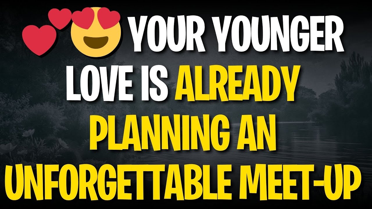 💕😍 YOUR YOUNGER LOVE IS ALREADY PLANNING AN UNFORGETTABLE MEET-UP