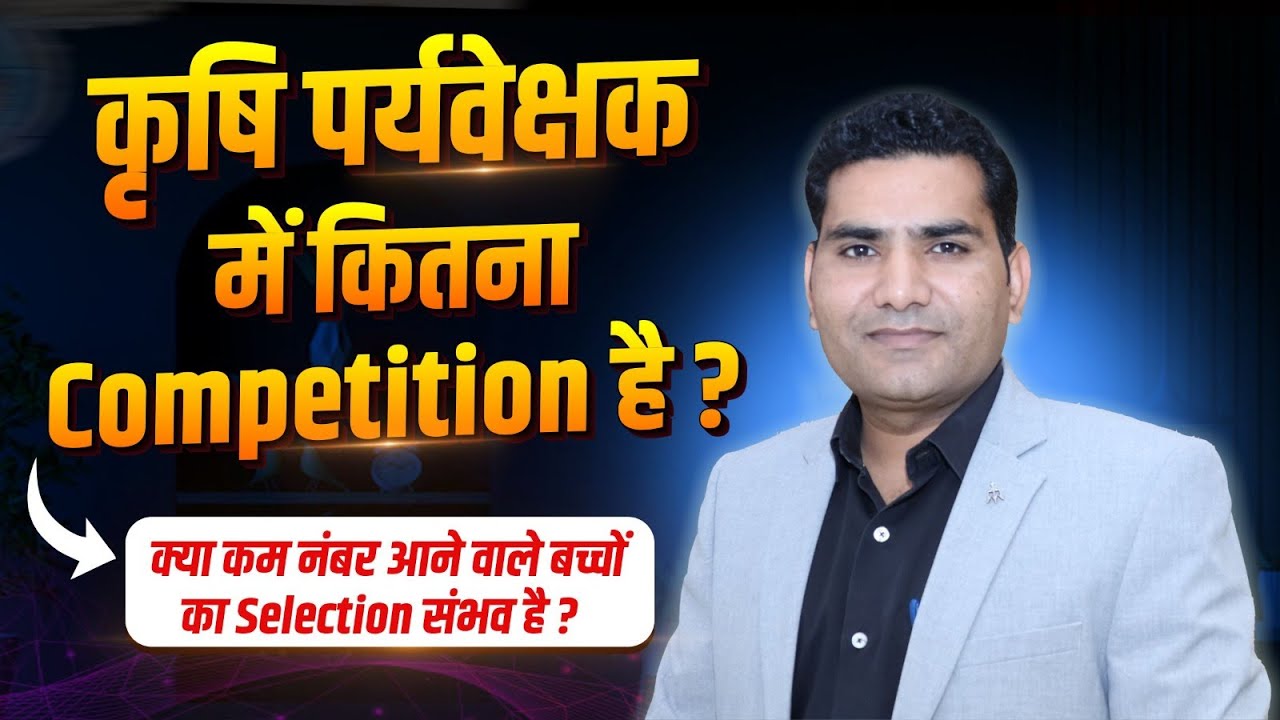 कृषि पर्यवेक्षक में कितना Competition है? क्या कम नंबर आने वाले बच्चों का Selection संभव है?