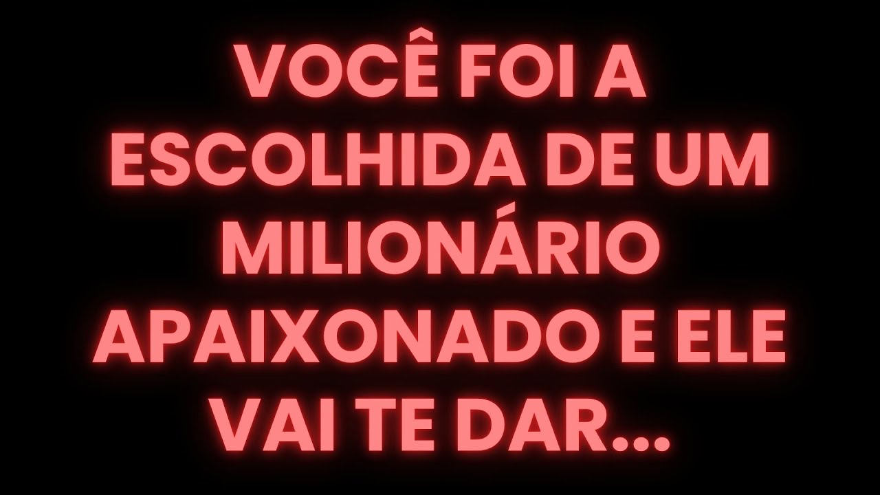VOCÊ FOI A ESCOLHIDA DE UM MILIONÁRIO APAIXONADO E ELE VAI TE DAR...