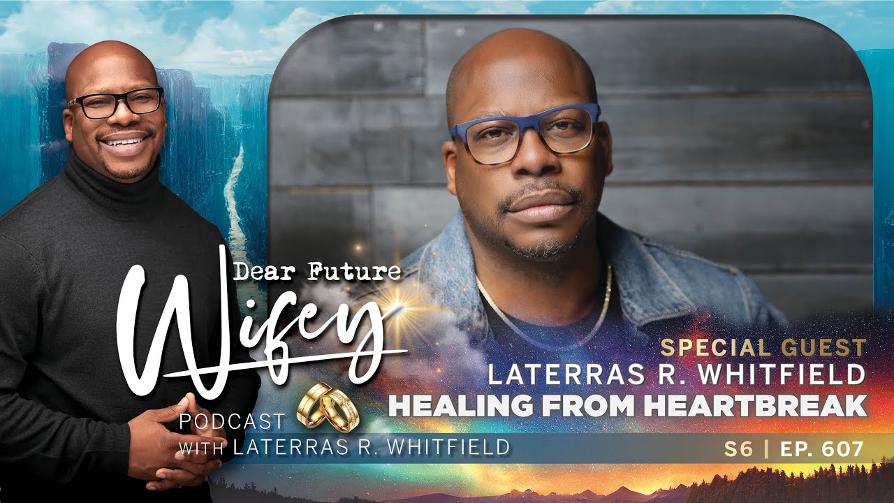Laterras R. Whitfield Shares Raw Heartbreak Story | Dear Future Wifey Podcast S6, E607