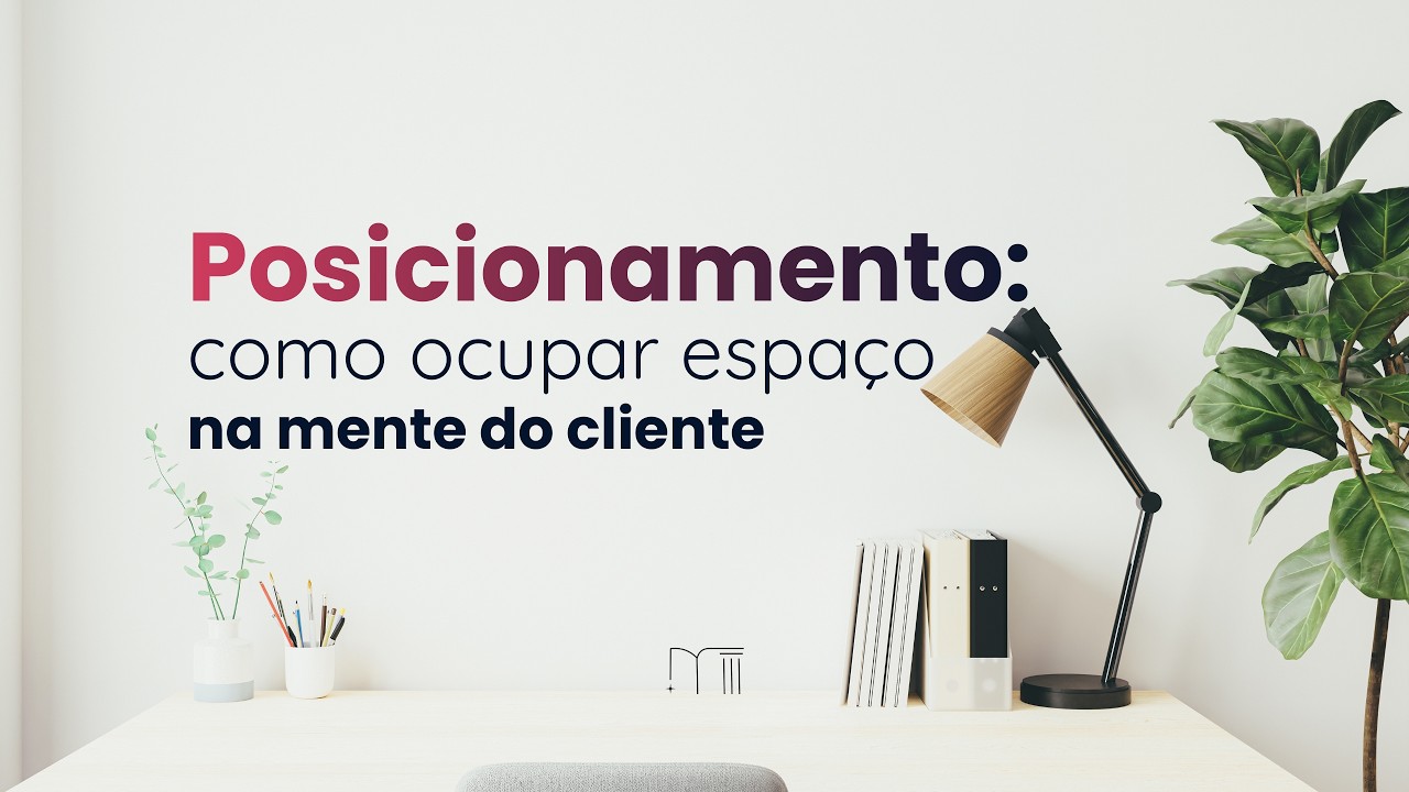 Posicionamento: como ocupar espaço na mente do cliente