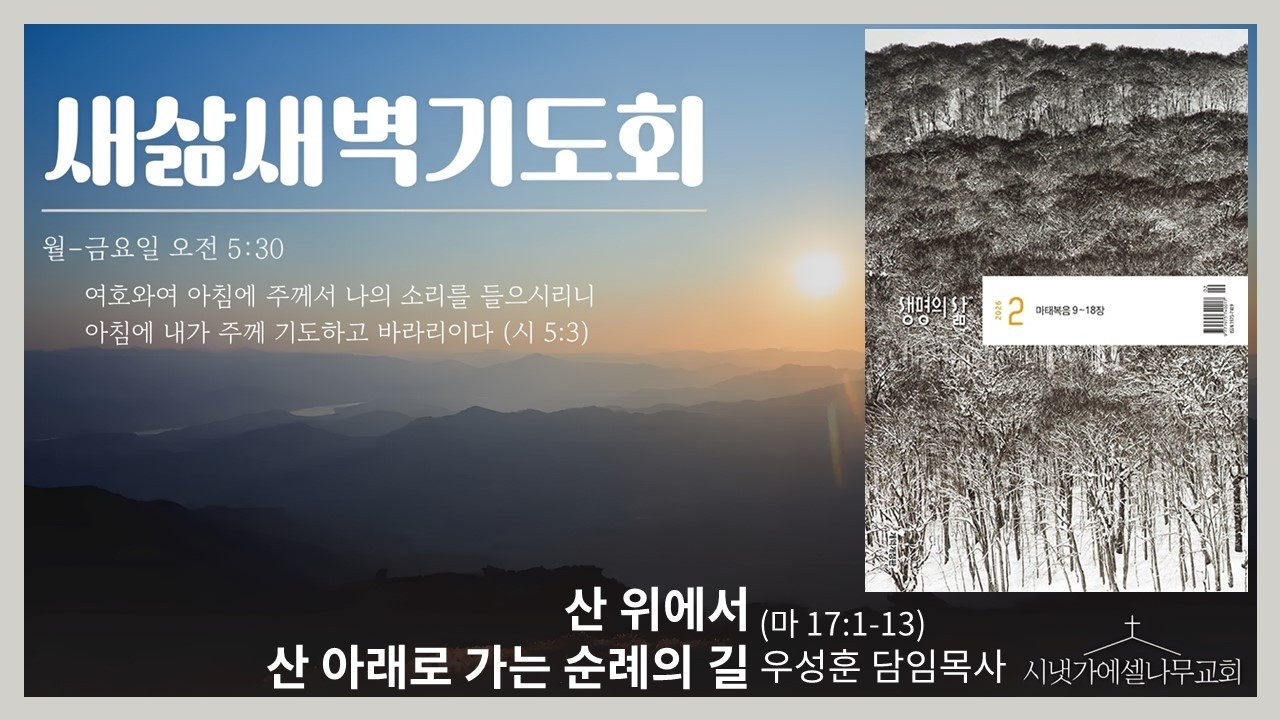시냇가에셀나무교회[새삶새벽기도회] 산 위에서 산 아래로 가는 순례의 길(마 17:1-13) / 우성훈 담임목사 2026-02-24