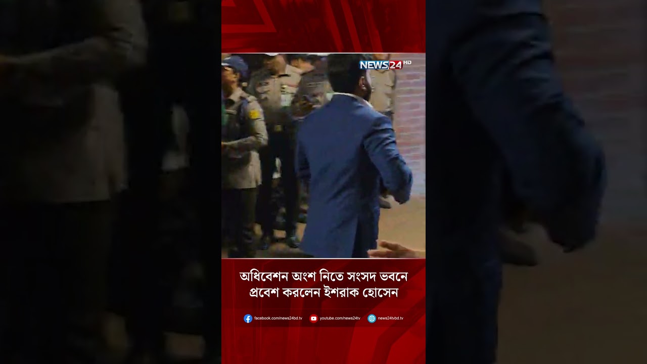 অধিবেশনে  অংশ নিতে সংসদ ভবনে প্রবেশ করলেন ইশরাক হোসেন | NEWS24