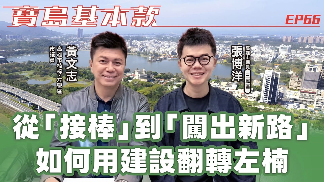 【寶島基本款】從「接棒」到「闖出新路」！如何用建設翻轉左楠？│高雄市議員 張博洋 ft. 黃文志 高雄市楠梓、左營區市議員