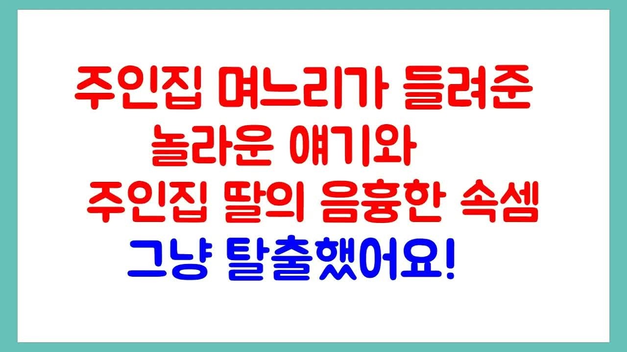 주인집 며느리가 들려준 놀라운 얘기와 주인집 딸의 음흉한 속셈 ~ 그냥 탈출했어요!