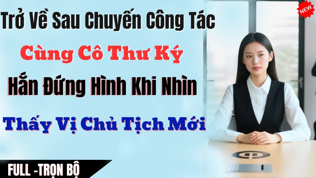 Trở Về Sau Chuyến Công Tác Cùng Thư Ký  Hắn Đứng Hình Khi Nhìn Thấy Vị Chủ Tịch Mới