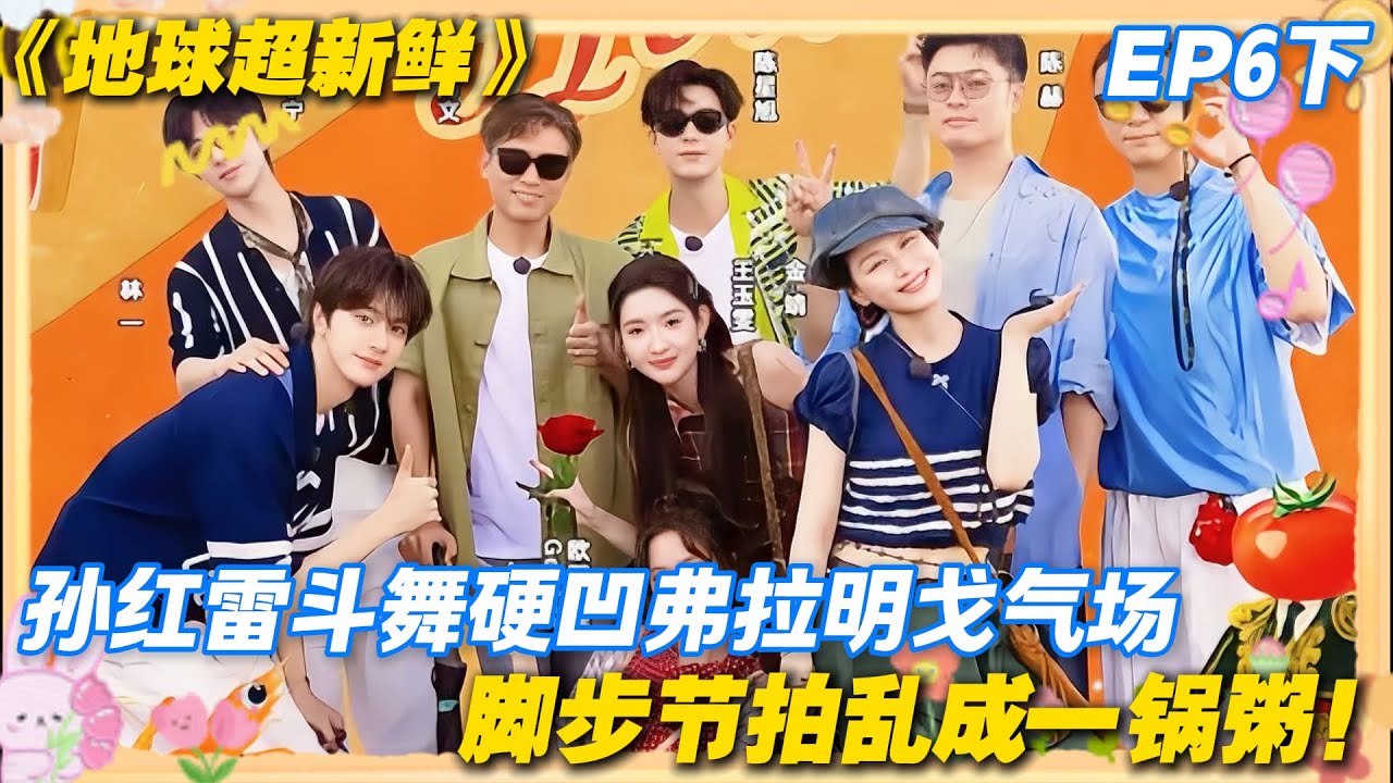 【FULL】地球超新鲜EP6下：笑裂！全员解锁 “人类驯服四肢实录”，斗舞癫到同手同脚，西班牙街头变蹦迪现场！#地球超新鲜 #孙红雷 #李乃文 #陈赫 #刘宇宁 #龚俊 #陈星旭 #王玉雯 #欧阳娣娣