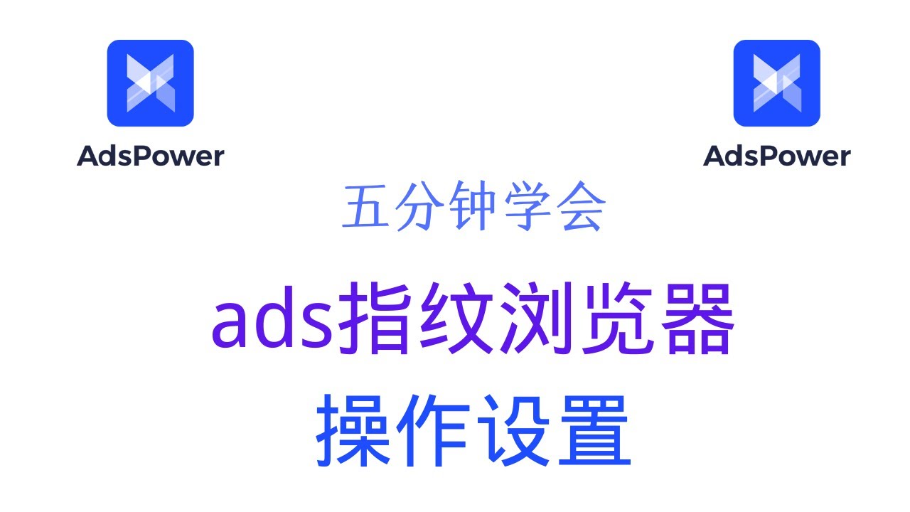 五分钟学会adspower指纹浏览器操作设置，保姆级教学