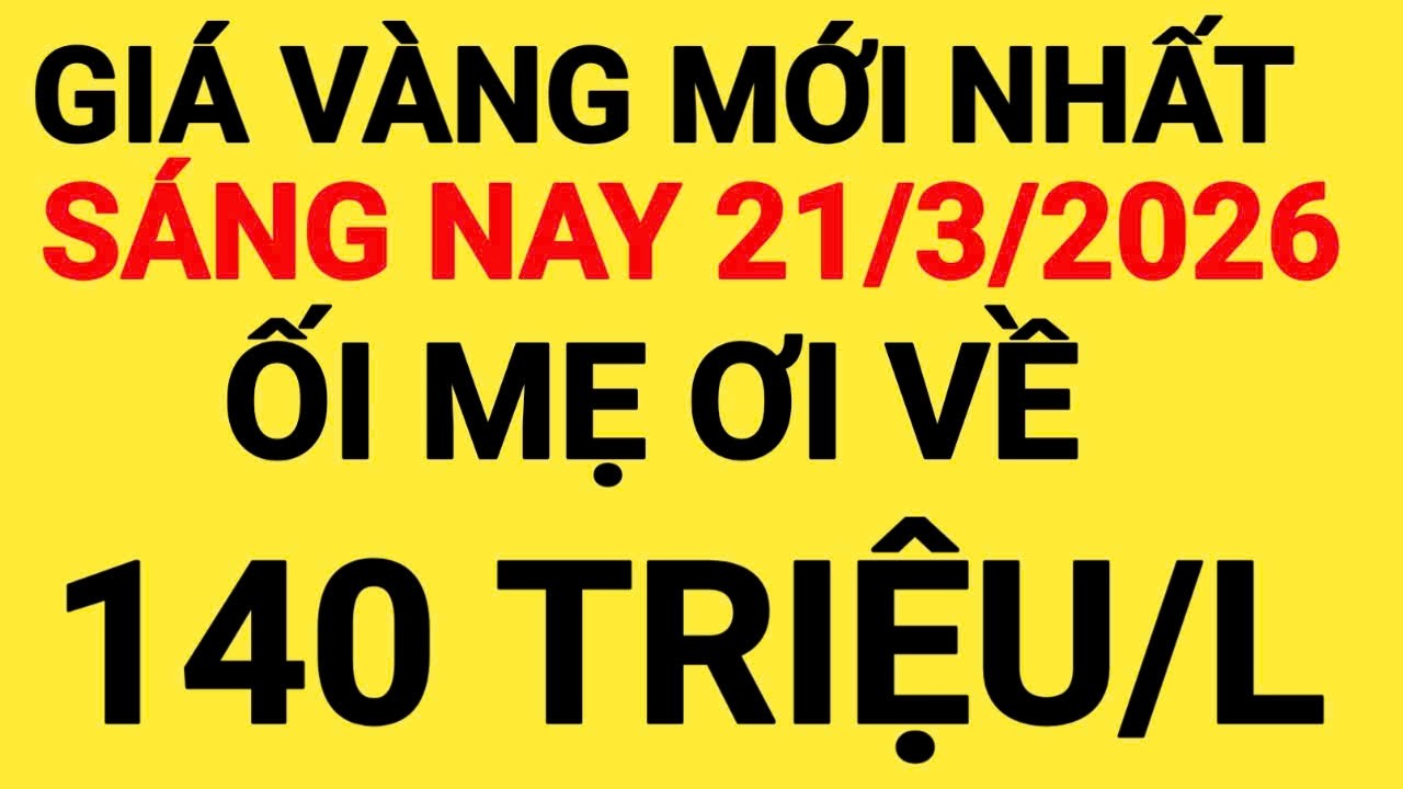 Giá vàng sáng nay ngày 21/3/2026, giá vàng hôm nay, giá vàng 9999 hôm nay, giá 1 chỉ ngày 21/3