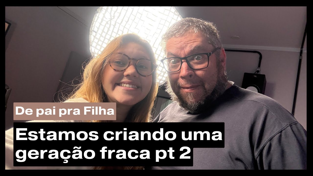 De Pai pra Filha  - Estamos criando uma geração fraca pt 2