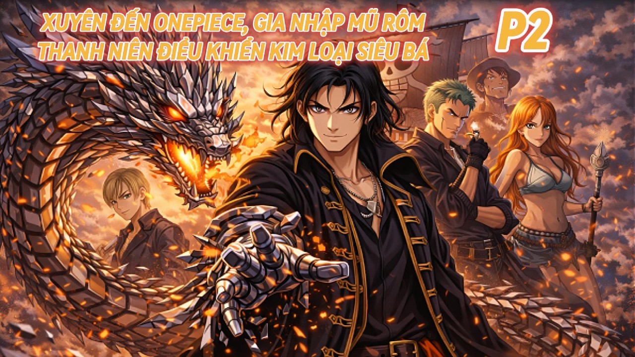 FULL P2 onepiecefanfic: Xuyên đến onepiece, gia nhập mũ rôm. Thanh niên điều khiển kim loại siêu bá
