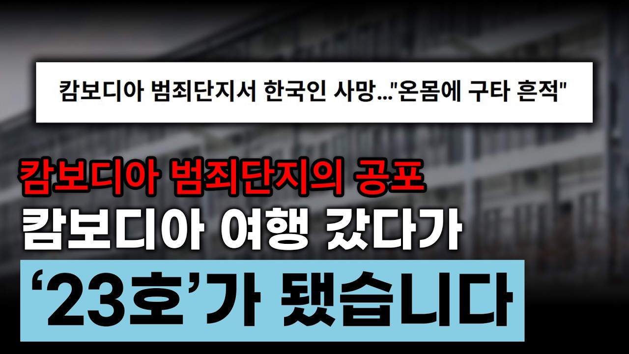 캄보디아 범죄단지의 공포  캄보디아 여행 갔다가 '23호'가 됐습니다