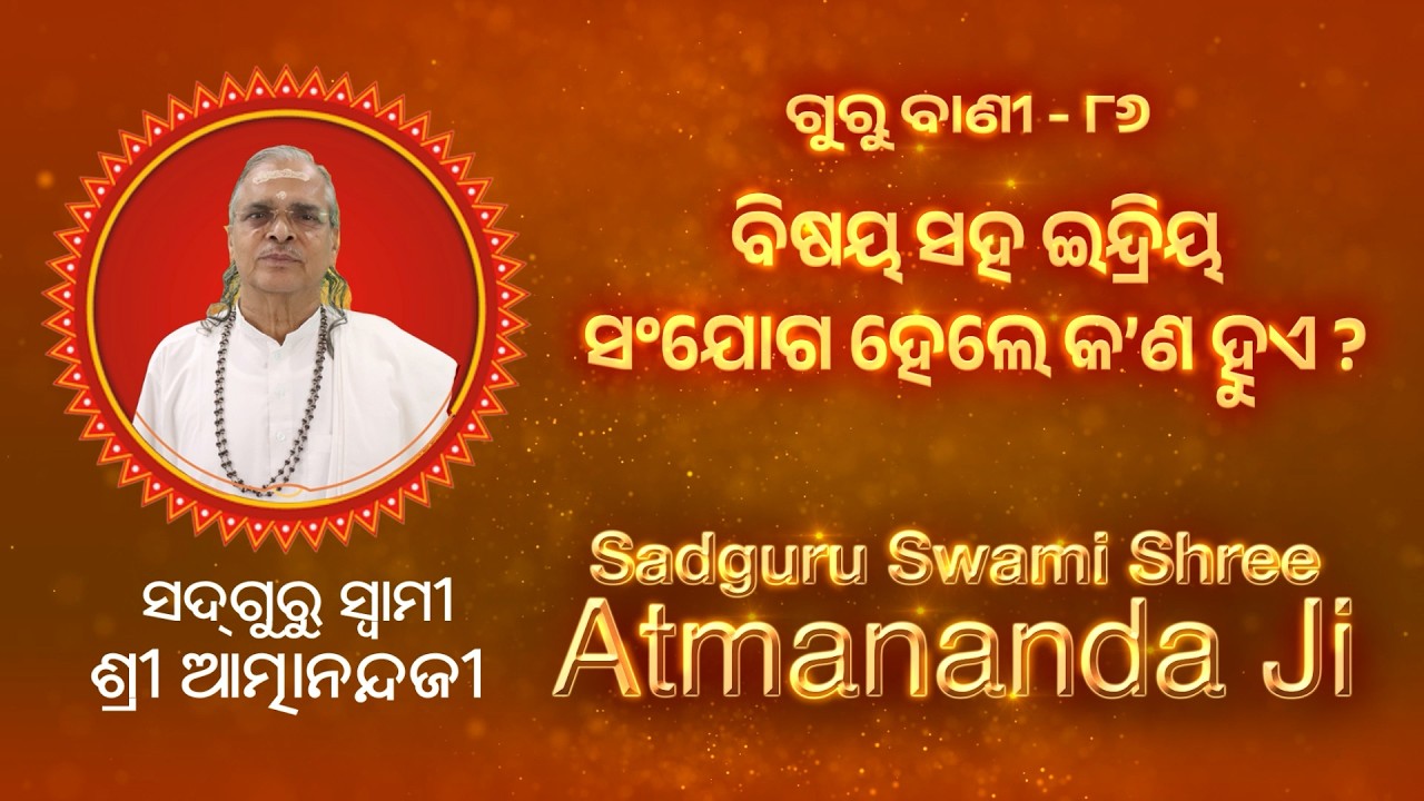 ଗୁରୁ ବାଣୀ - ୮୬ | ବିଷୟ ସହ ଇନ୍ଦ୍ରିୟ ସଂଯୋଗ ହେଲେ କ’ଣ ହୁଏ ? | Sadguru Swami Shree Atmananda Ji