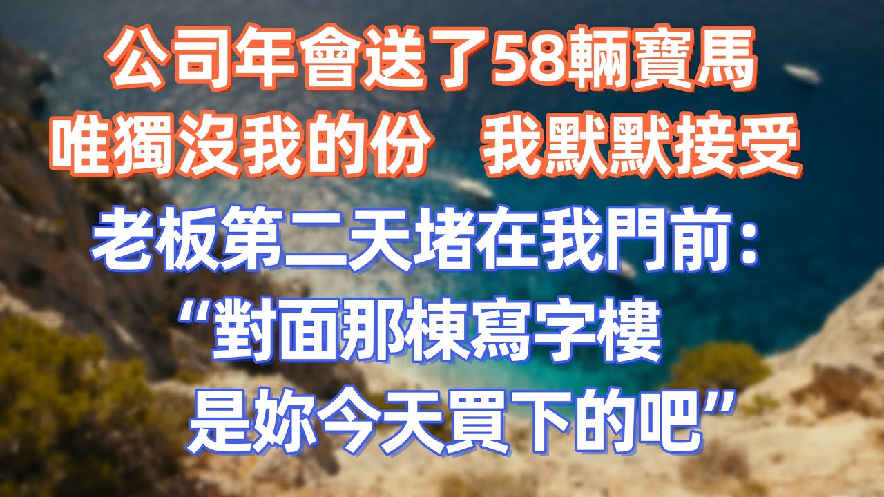公司年會送了58輛寶馬，唯獨沒我的份，我默默接受，老板第二天堵在我門前：“”對面那棟寫字樓，是妳今天買下的吧”   #職場 #职场 #故事 #家庭 #退休生活#情感