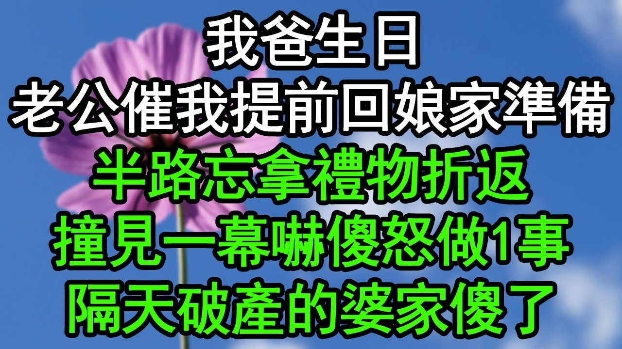 我爸生日，老公催我提前回娘家準備，半路忘拿禮物折返，撞見一幕嚇傻怒做1事，隔天破產的婆家傻了#深夜淺讀 #為人處世 #生活經驗 #情感故事