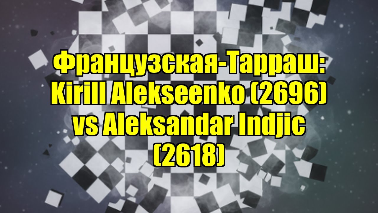 Французская-Тарраш: Kirill Alekseenko (2696) vs Aleksandar Indjic (2618)