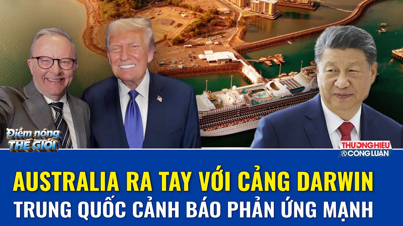 ĐIỂM NÓNG THẾ GIỚI: Australia quyết “lấy lại” cảng Darwin: Bắc Kinh lập tức phát tín hiệu đáp trả