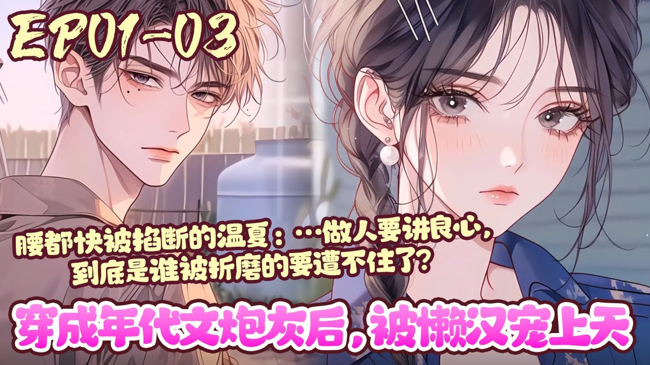 穿过来的温夏睁眼，就看到身旁侧躺着一个头发比鸡窝还乱，身上几片破布勉强能遮住重点部位的男人。 温夏：……不敢睁开眼，希望是我的错觉…《穿成年代文炮灰后,被懒汉宠上天》01~03#BWMJ