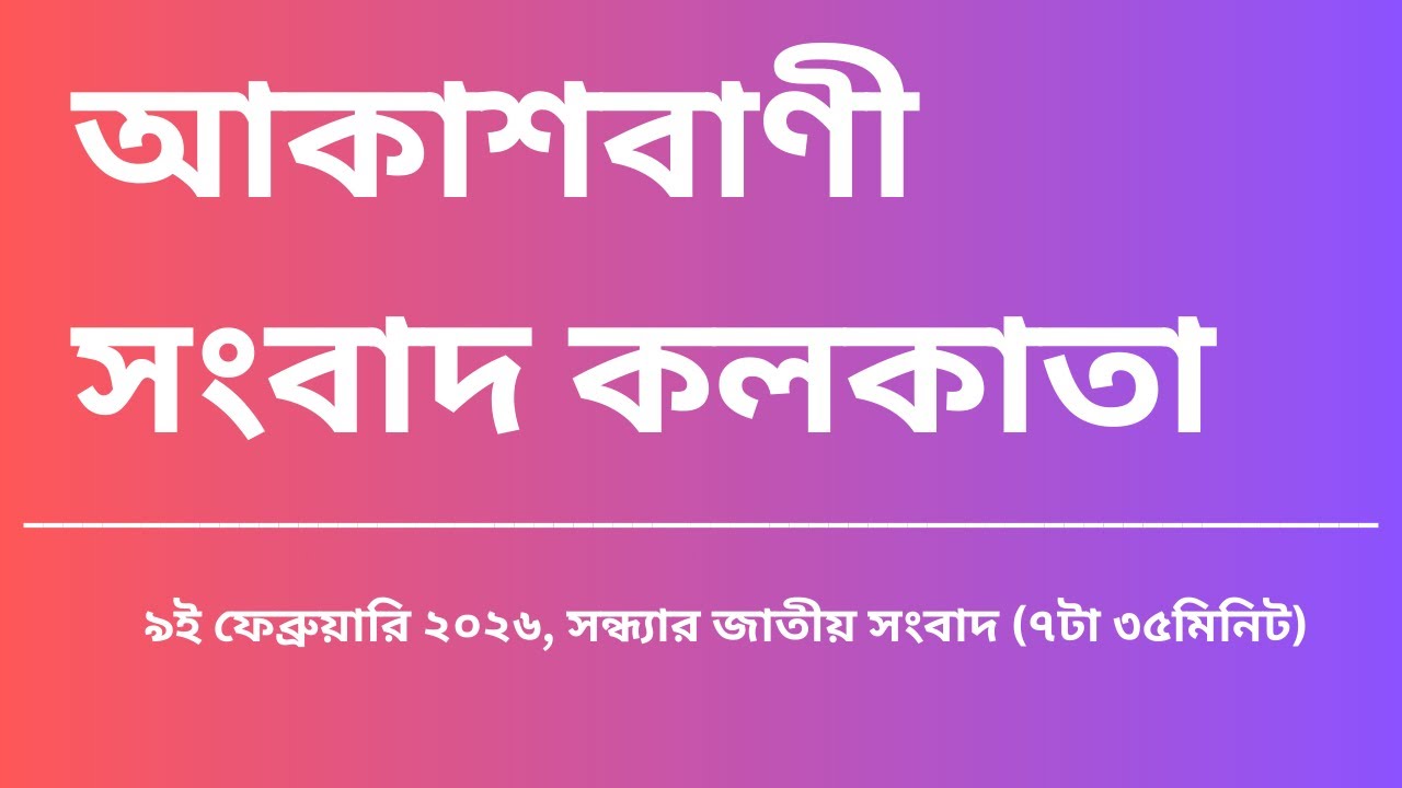 জাতীয় সংবাদ, সন্ধ্যা৭টা৩৫মিনিট, ০৯_০২_২০২৬, আকাশবাণী সংবাদ কলকাতা, আজকের বাংলা খবর