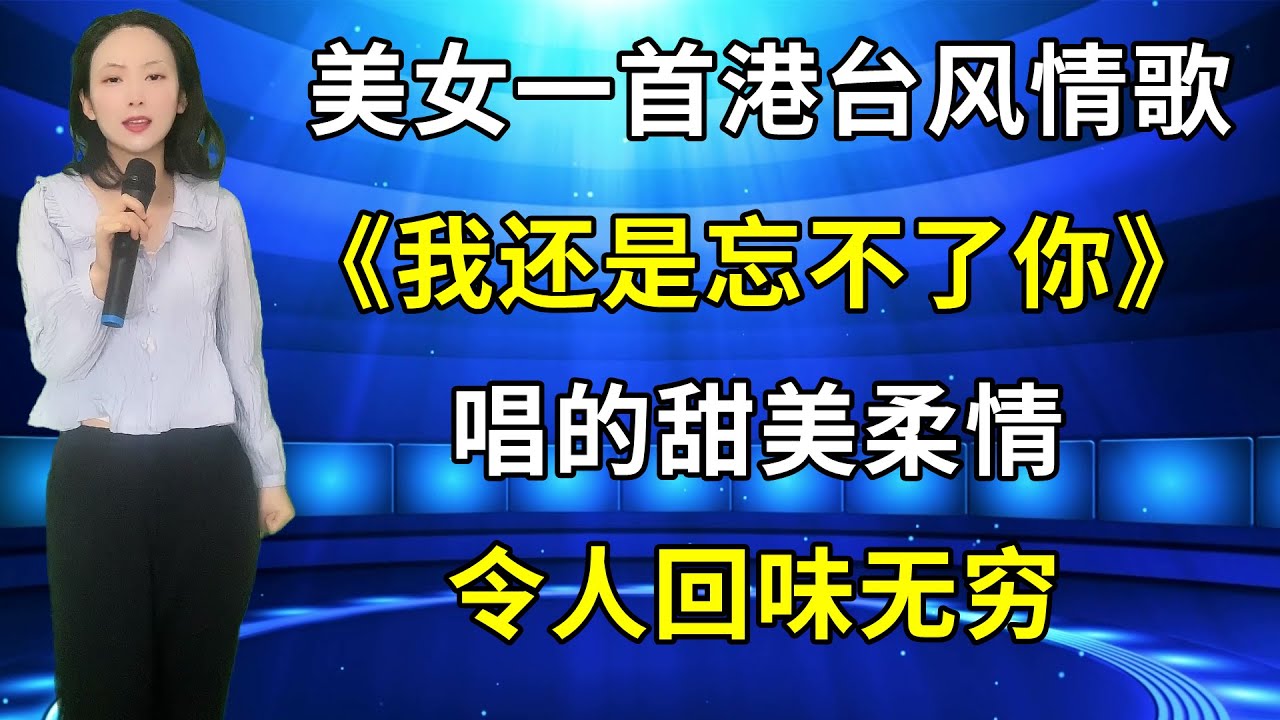 美女一首港台风情歌《我还是忘不了你》 ，唱的甜美柔情，令人回味无穷！