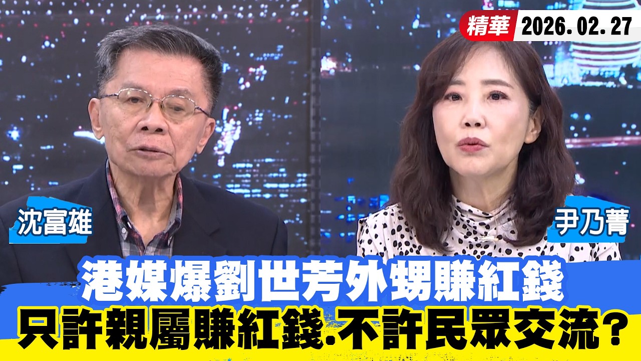 【#少康大人物】港媒爆劉世芳外甥賺紅錢　控只許親屬賺紅錢、不許民眾搞交流？ 20260227｜#沈富雄 #尹乃菁