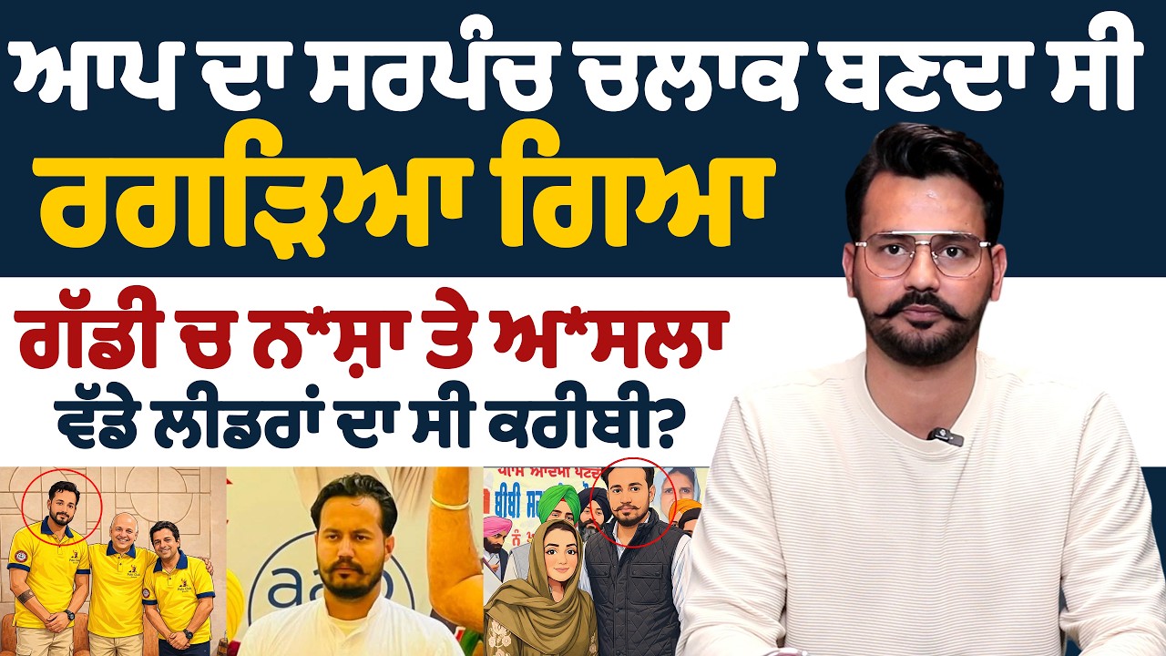 ਆਪ ਦਾ ਸਰਪੰਚ ਚਲਾਕ ਬਣਦਾ ਸੀ ਰਗੜਿਆ ਗਿਆ ਗੱਡੀ ਚ ਨਸ਼ਾ ਤੇ ਅਸਲਾ ਵੱਡੇ ਲੀਡਰਾਂ ਦਾ ਸੀ ਕਰੀਬੀ?