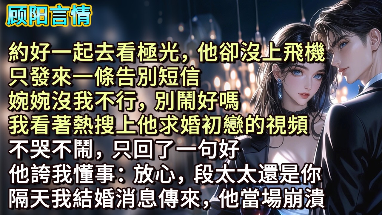 約好一起去看極光，他卻沒上飛機，只發來一條告別短信：「婉婉沒我不行，別鬧好嗎？」我看著熱搜上他求婚初戀的視頻，不哭不鬧，只回了一句好。他誇我懂事：「放心，段太太還是你。」隔天我結婚消息傳來，他當場崩潰