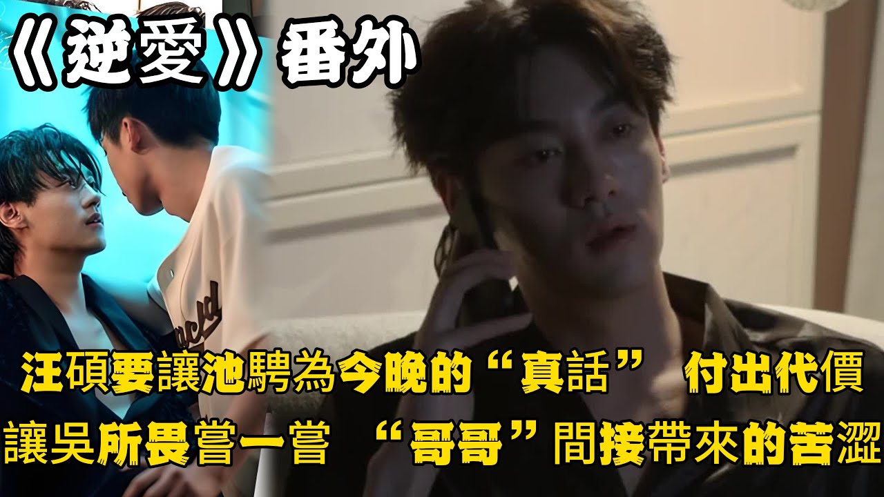 《逆愛》：番外！（三）汪碩要讓池騁為今晚的“真話”，付出代價。也要讓吳所畏，嘗一嘗被他所依賴的“哥哥”間接帶來的苦澀。#田栩宁 #梓渝 #吴所畏 #池骋 #逆爱 #revenged