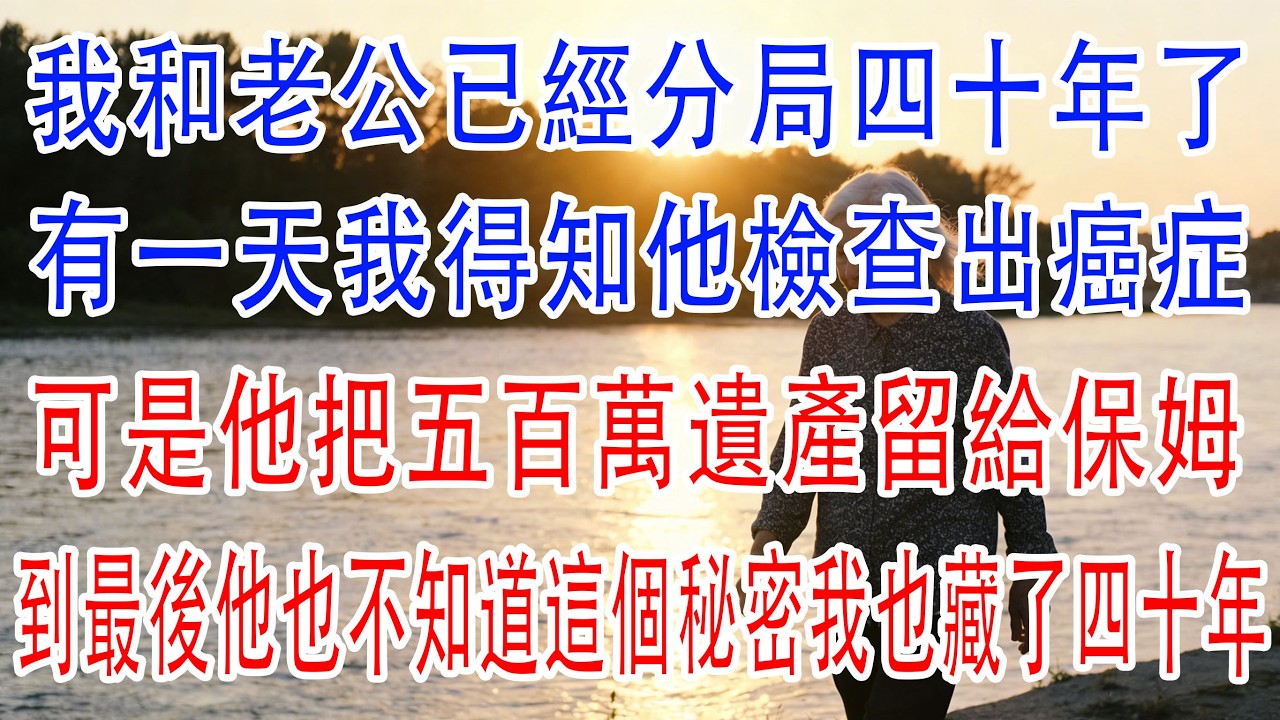 我和老公已經分居四十年了，有一天我得知他檢查出癌症，可是他把五百萬遺產留給保姆，到最後他也不知道這個秘密我也藏了四十年！#深夜淺讀 #電影 #故事分享 #故事頻道 #小説 #情感故事 #情感 #愛情