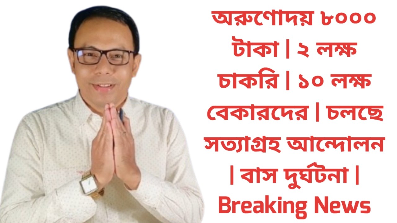 অরুণোদয় ৮০০০ টাকা | ২ লক্ষ চাকরি | ১০ লক্ষ বেকারদের | চলছে সত্যাগ্রহ আন্দোলন | বাস দুর্ঘটনা | News
