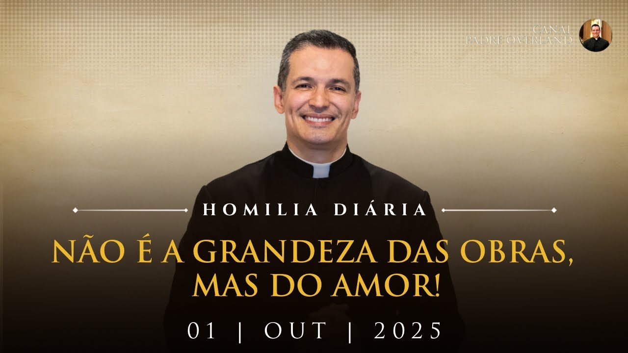 Não é a grandeza das obras, mas do amor! (Pe. Overland - Homilia - 01/10/2025)
