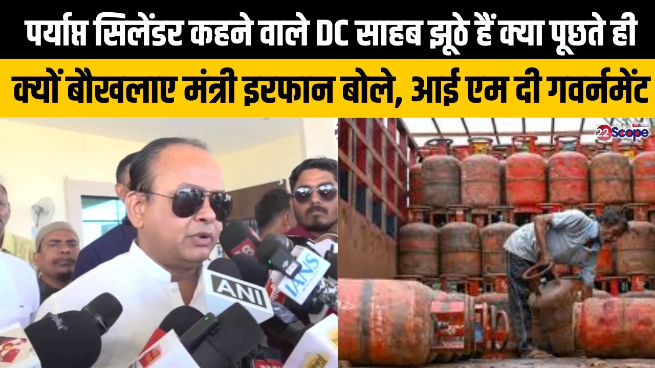 बुरे फंसे सिलेंडर का रोना रोते मंत्री इरफान, सिलेंडर की नही है कमी कहने वाले DC साहब झूठे हैं क्या ?