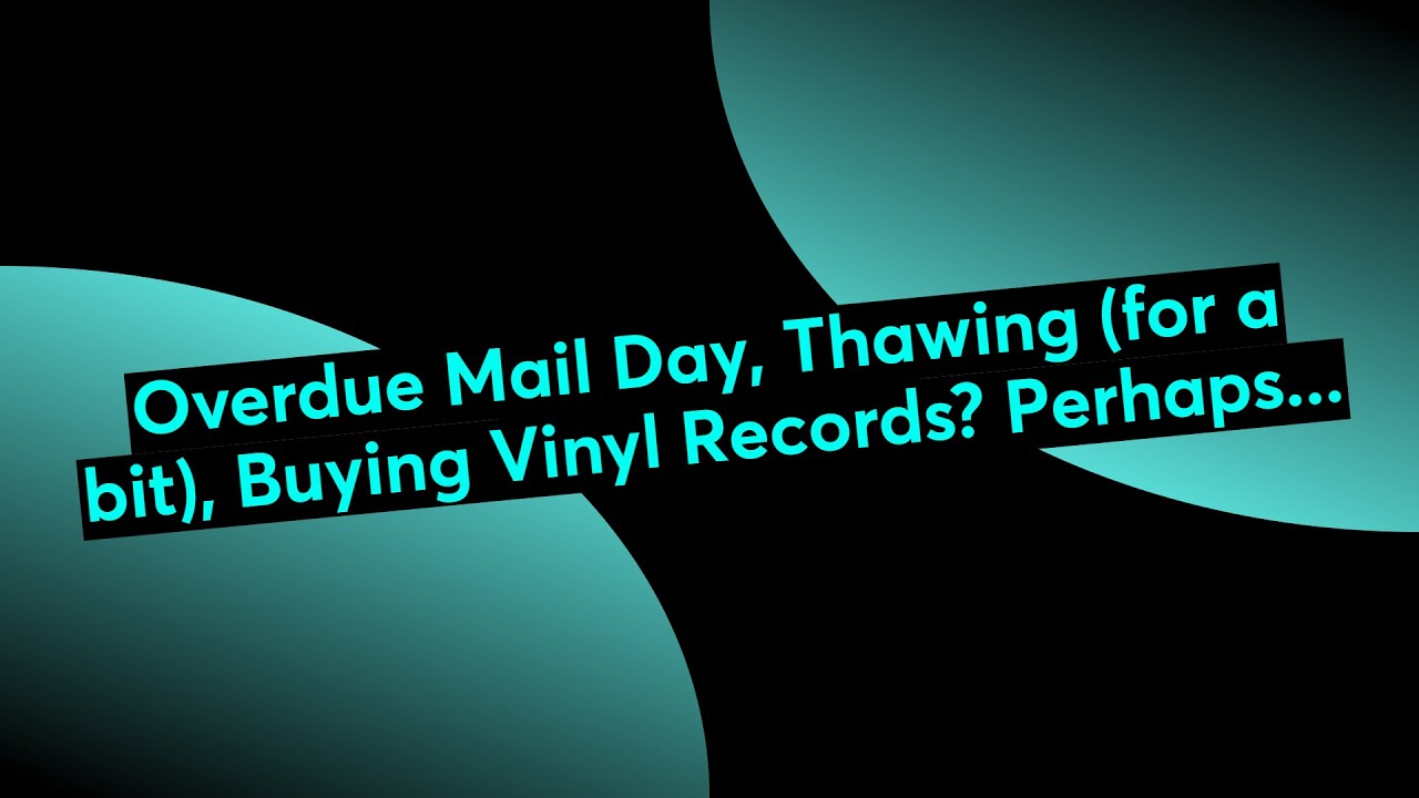 Overdue Mail Day, Thawing (for a bit), Buying Vinyl Records? Perhaps...