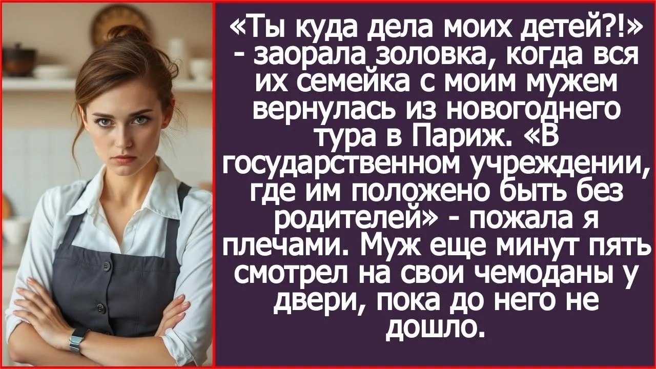 Твои дети в государственном учреждении, где им положено быть без родителей! Ответила я золовке