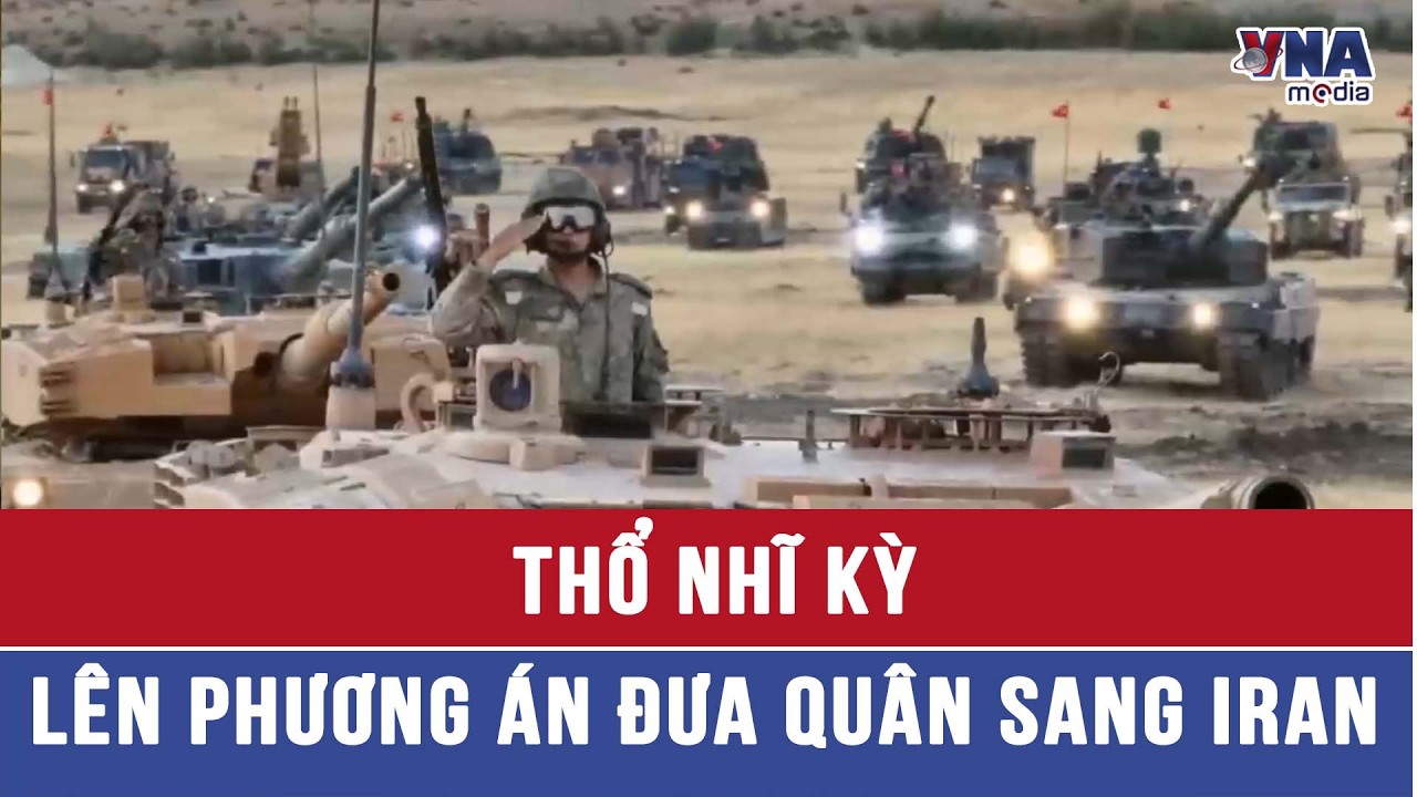 Thổ Nhĩ Kỳ lên phương án đưa quân sang Iran - VNAMedia