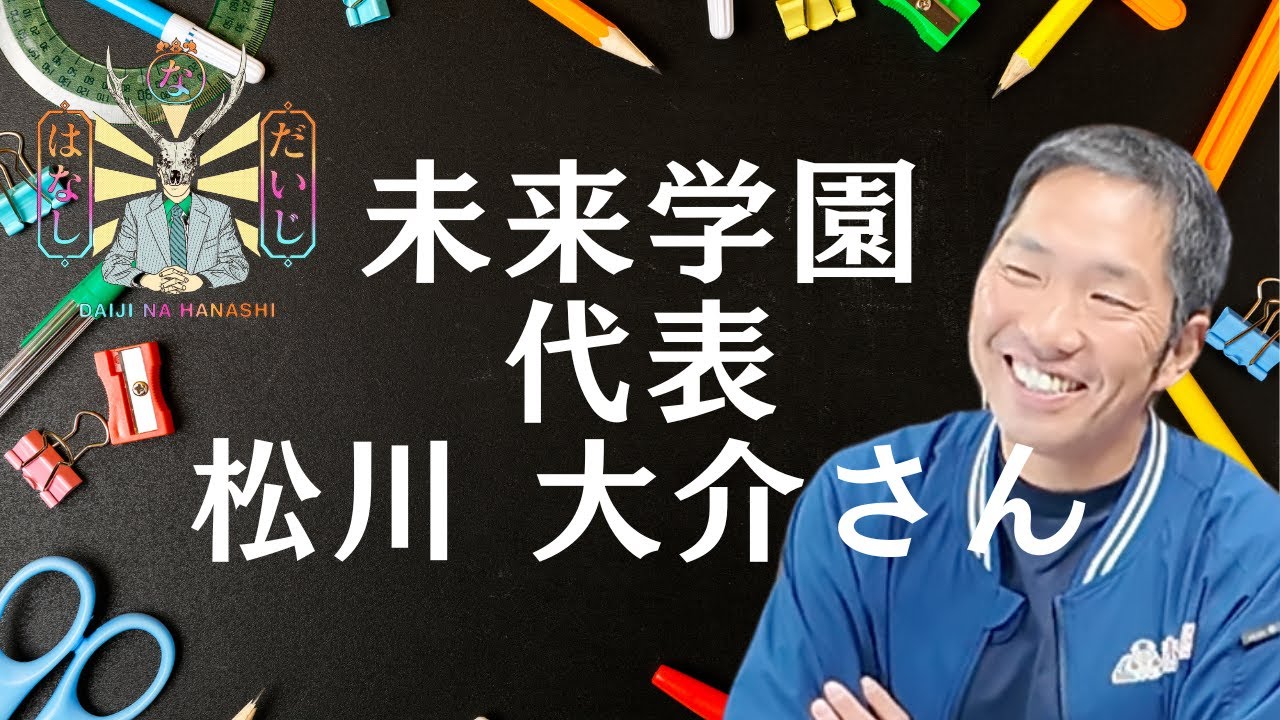 だいじなはなし26　未来学園 代表 松川大介さん