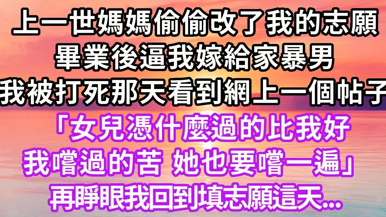 上一世媽媽偷偷改了我的志願，畢業後逼我嫁給家暴男，我被打死那天看到網上一個帖子「女兒憑什麼過的比我好，我嚐過的苦，她也要嚐一遍」再睜眼我回到填志願這天...#重生 #復仇 #高考 #大女主