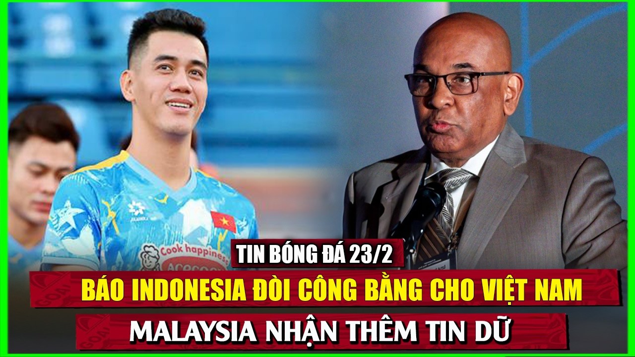 🔴 TIN BÓNG ĐÁ 23/2 | BÁO INDONESIA ĐÒI CÔNG BẰNG CHO VIỆT NAM, MALAYSIA NHẬN THÊM TIN DỮ