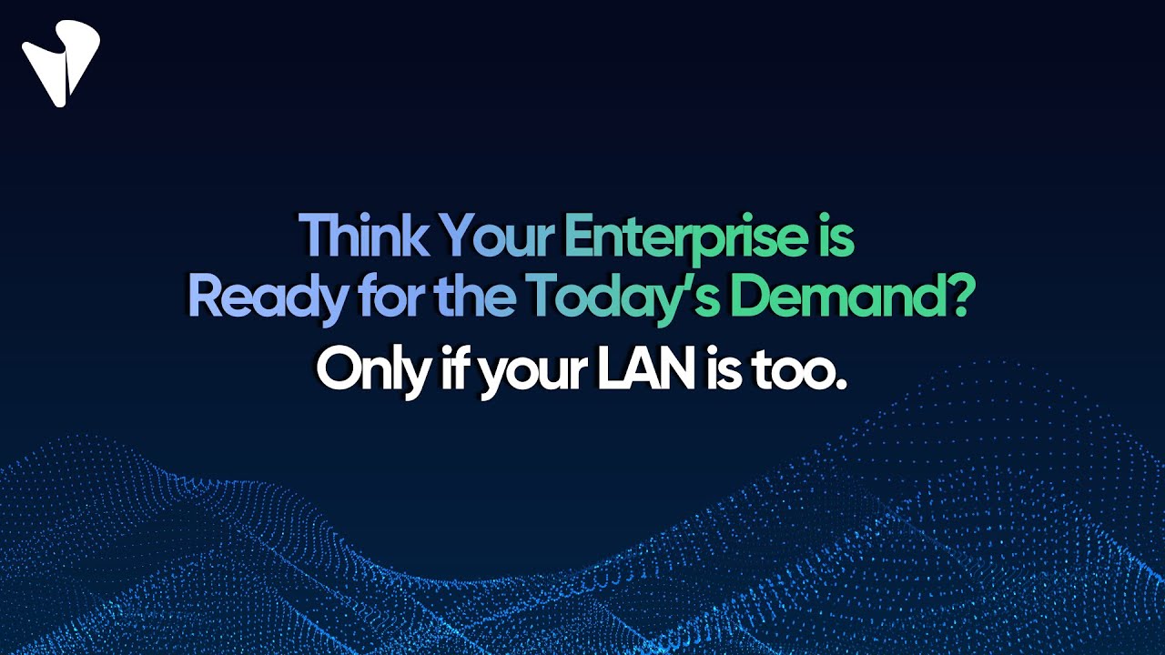 Think Your Enterprise is Ready for the Today’s Demand? Only If Your LAN Is Too.