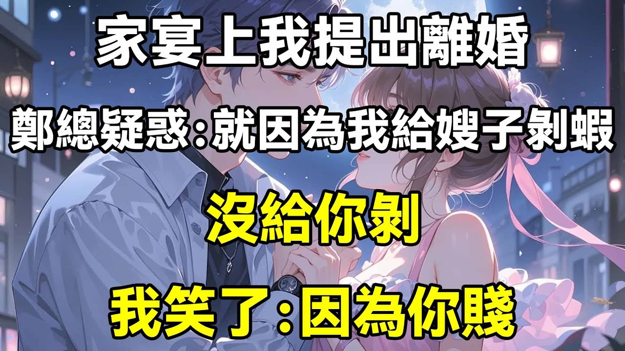 家宴上我提出離婚，鄭總疑惑：就因為我給我嫂子剝蝦，沒給你剝，我笑了：因為你賤