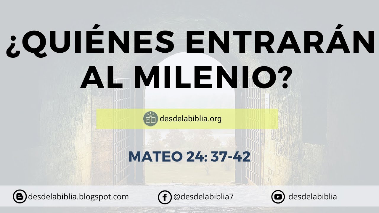 ¿Quienes entrarán al Milenio? Mateo 24: 37- 42  (Apocalipsis 20: 7-9)
