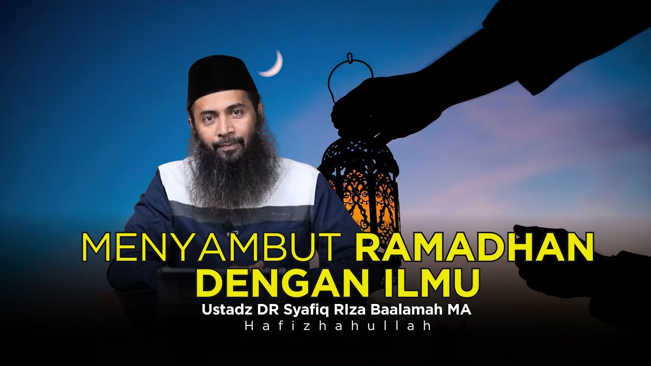 MENYAMBUT RAMADHAN DENGAN ILMU - USTADZ DR SYAFIQ RIZA BASALAMAH MA