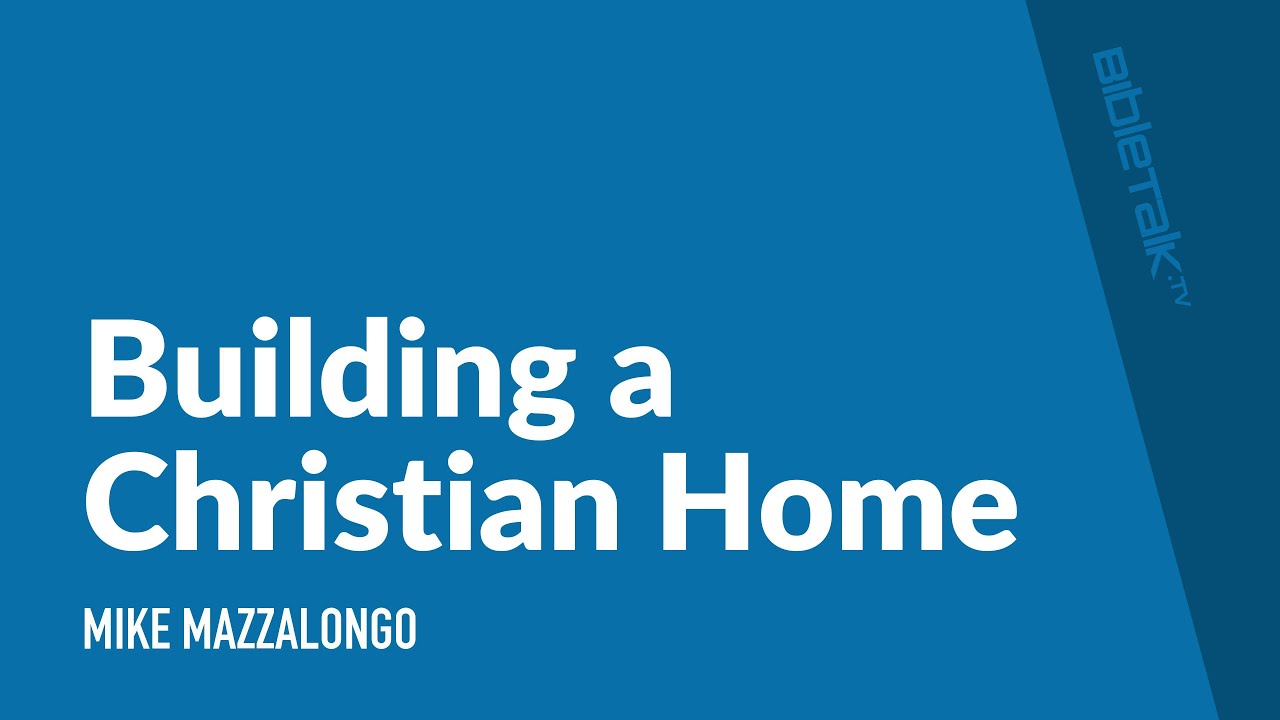 Building a Christian Home / Sermon – Mike Mazzalongo | BibleTalk.tv