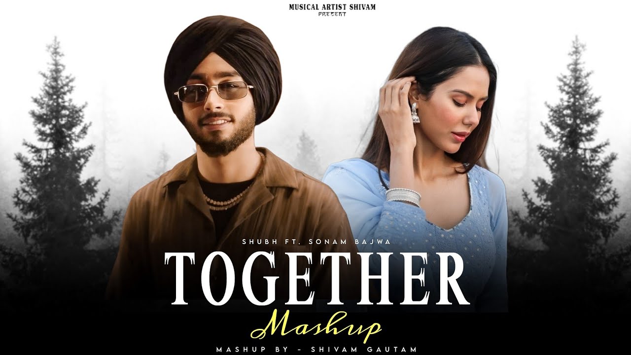Together Mashup - Shubh Ft. Sonam Bajwa | Sukha | Latest Punjabi Songs 2025 | Shivam Gautam