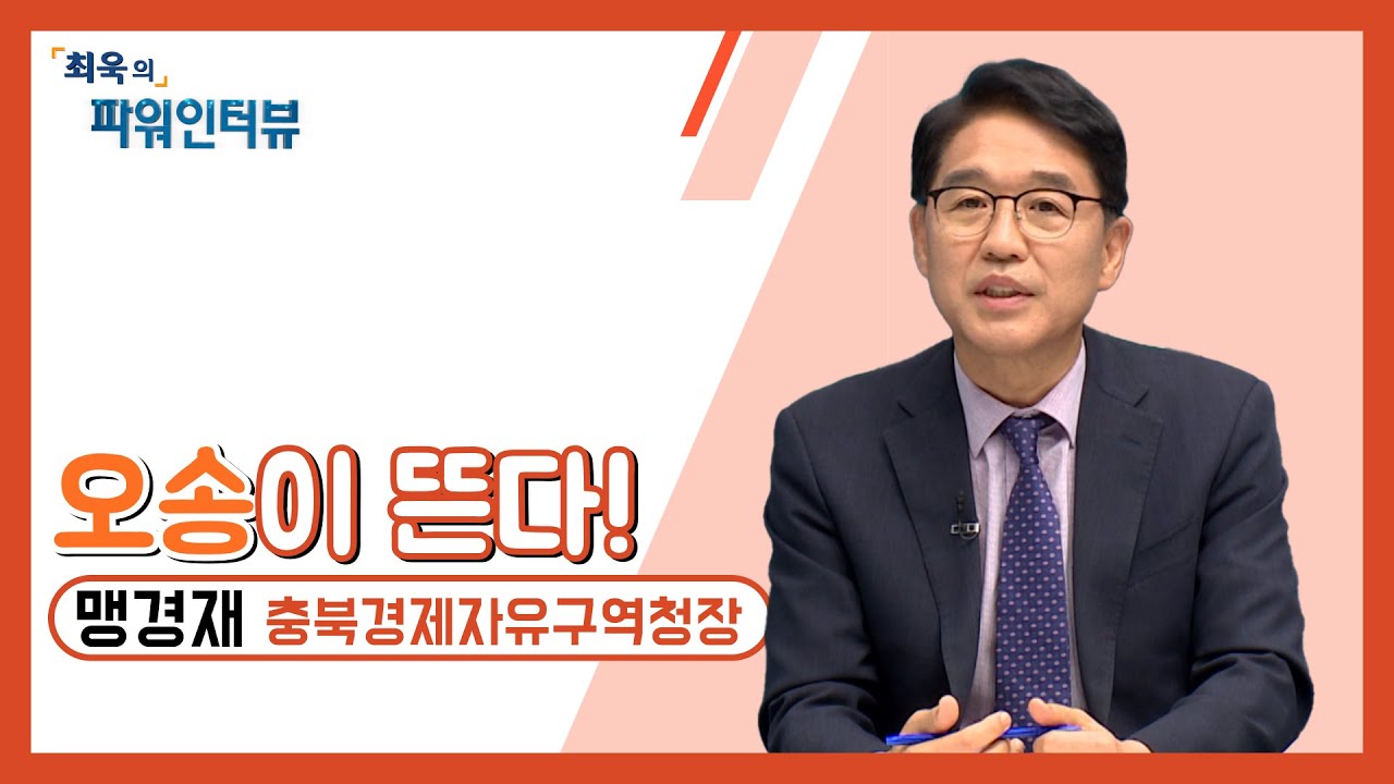 [최욱의 파워인터뷰] 맹경재 충북경제자유구역청장
