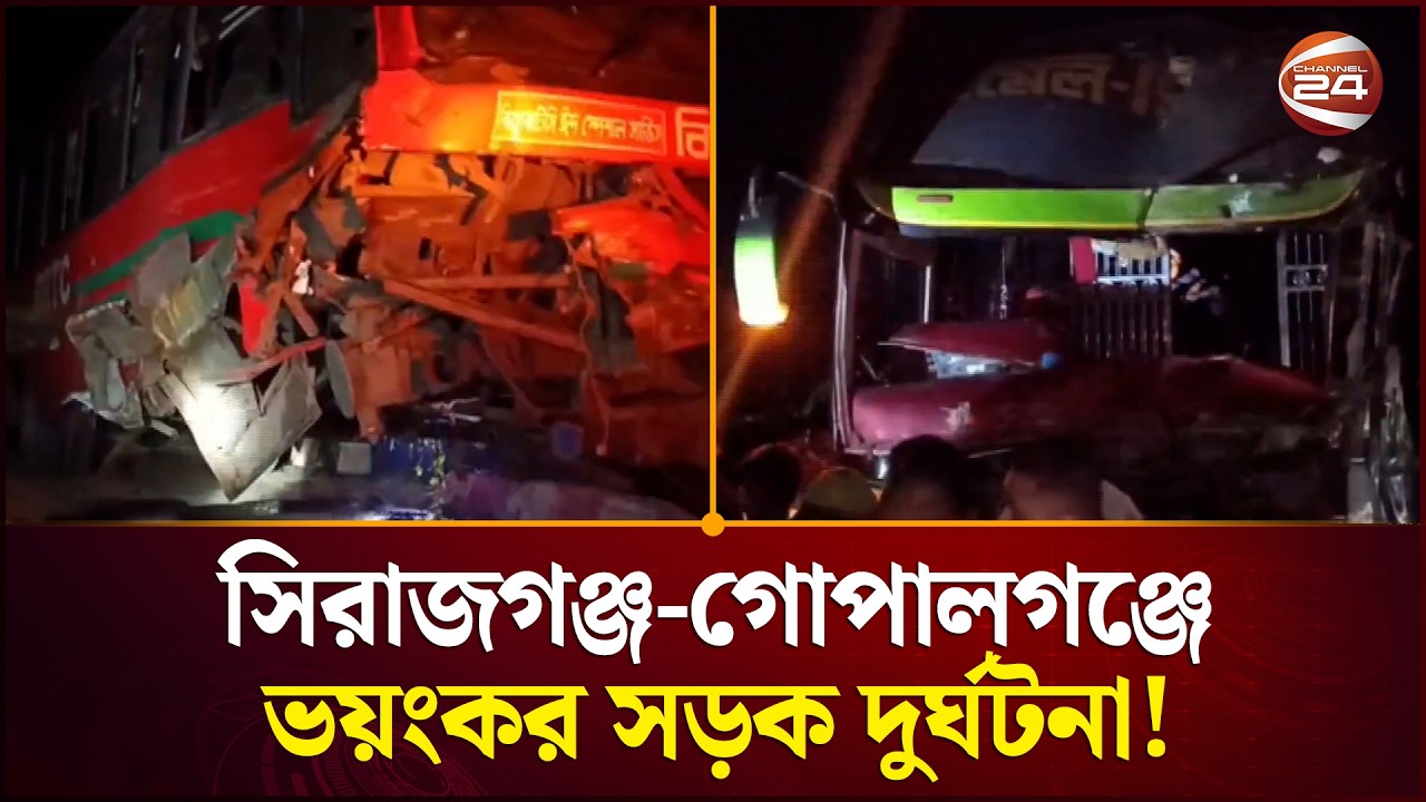 সিরাজগঞ্জ-গোপালগঞ্জে ভয়ংকর সড়ক দু'র্ঘ'ট'না! | Road Accident | Local News | Channel 24